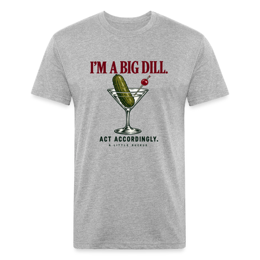 I'M A BIG DILL. ACT ACCORDINGLY. - heather gray