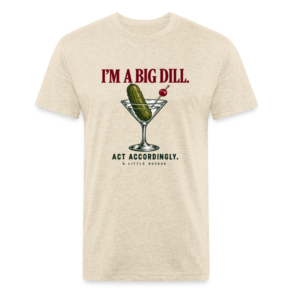 I'M A BIG DILL. ACT ACCORDINGLY. - heather cream