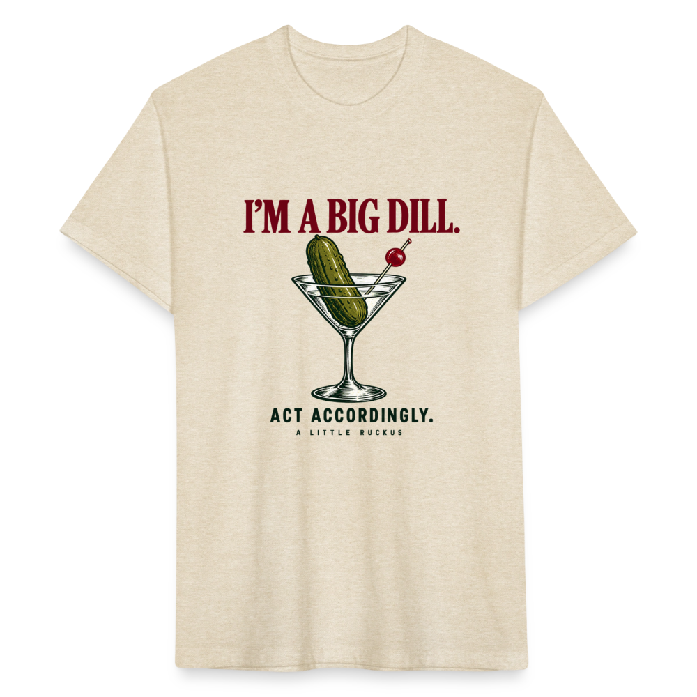 I'M A BIG DILL. ACT ACCORDINGLY. - heather cream