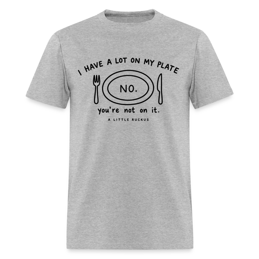 I HAVE A LOT ON MY PLATE. YOU'RE NOT ON IT. - heather gray